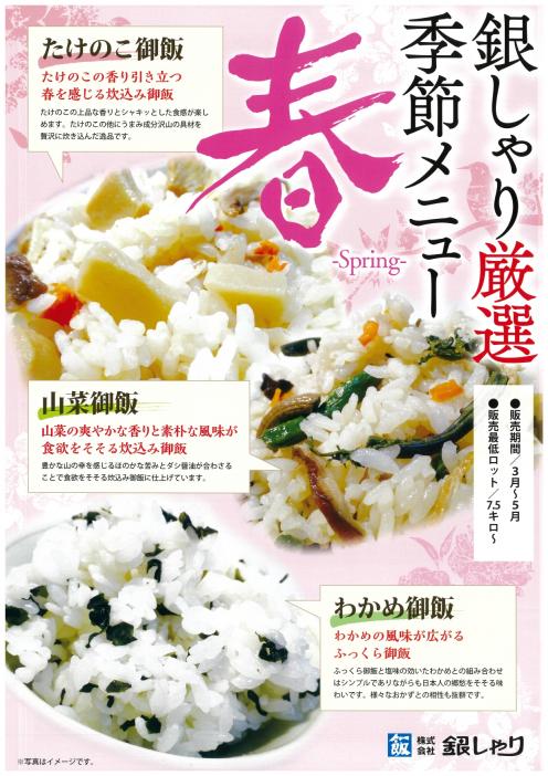 <span style='font-size:1.1em;'>銀しゃりの春向け商品のご案内をいたします。

<a href='https://ginshari.co.jp/rice.html#anc04' target='_blank'>季節の変わり御飯</a>にはたけのこご飯と山菜御飯、わかめ御飯をご用意しております。
食材の食感や風味が豊かに香り、季節を演出致します。

その他お祝い事や季節の節目には<a href='https://ginshari.co.jp/rice.html#anc06' target='_blank'>赤飯</a>もおすすめしております。
昔ながらの蒸籠蒸し、もち米と国産小豆で炊き上げたもちもちで自然な風合いの赤飯です。
</span>